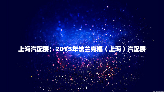 上海汽配展：2015年法兰克福（上海）汽配展