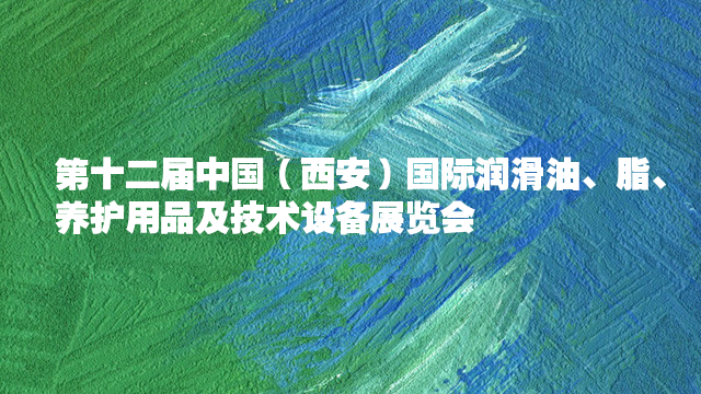 2018第12届中国（西安）国际润滑油、脂、养护用品及技术设备展览会