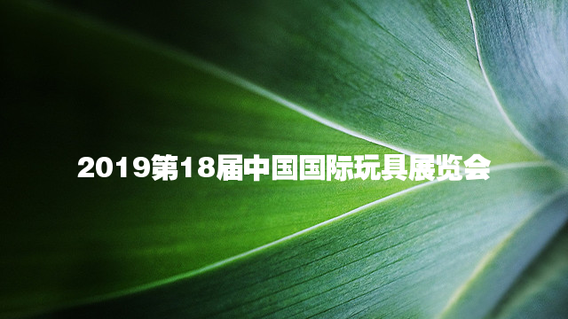 2019第18届中国（上海）国际玩具及教育设备展览会