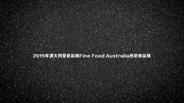 2019年澳大利亚食品展Fine Food Australia悉尼食品展