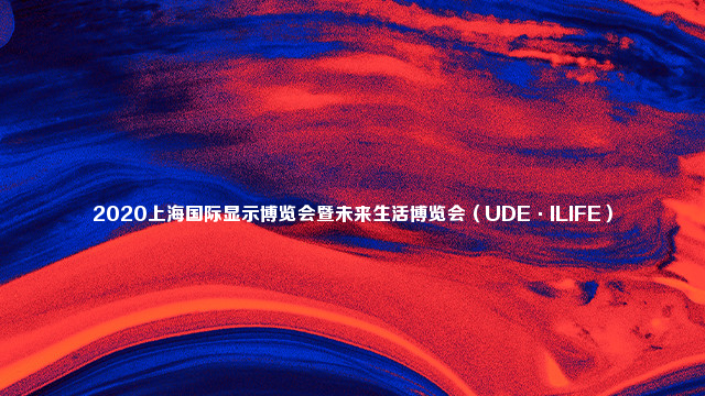 2020上海国际显示博览会暨未来生活博览会（UDE·ILIFE）