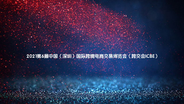 2021第6届中国（深圳）国际跨境电商交易博览会（跨交会ICBE）